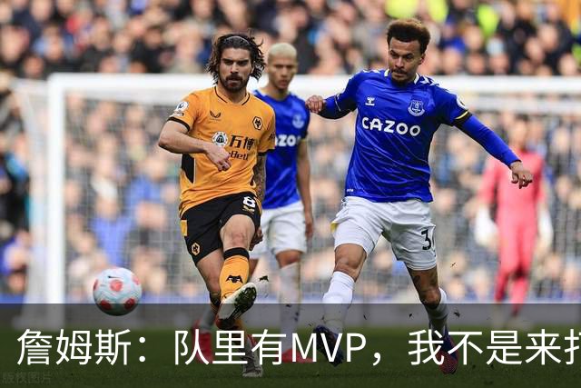 詹姆斯：队里有MVP，我不是来打中锋的