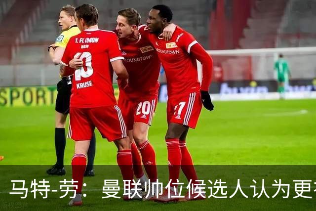 马特-劳：曼联帅位候选人认为更衣室失控，球员发言了过多言论